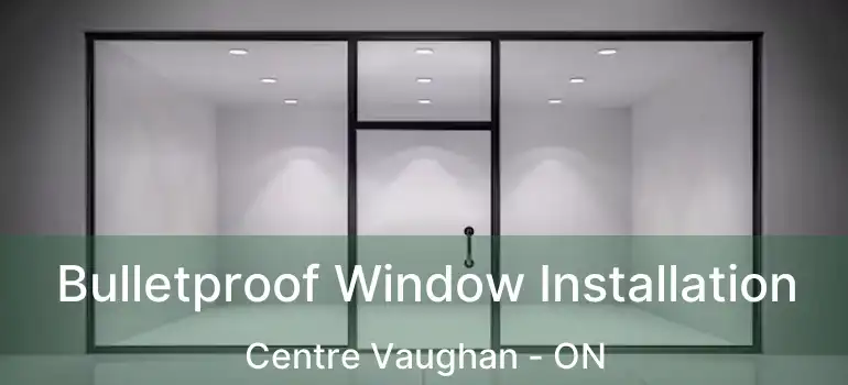  Bulletproof Window Installation Centre Vaughan - ON