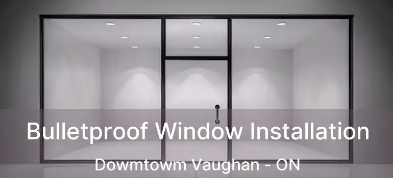  Bulletproof Window Installation Dowmtowm Vaughan - ON