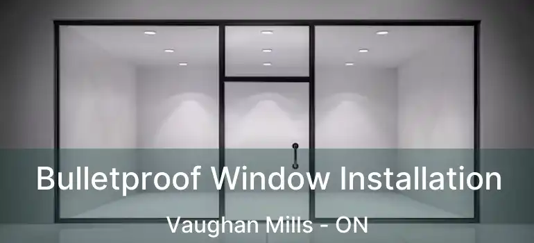  Bulletproof Window Installation Vaughan Mills - ON