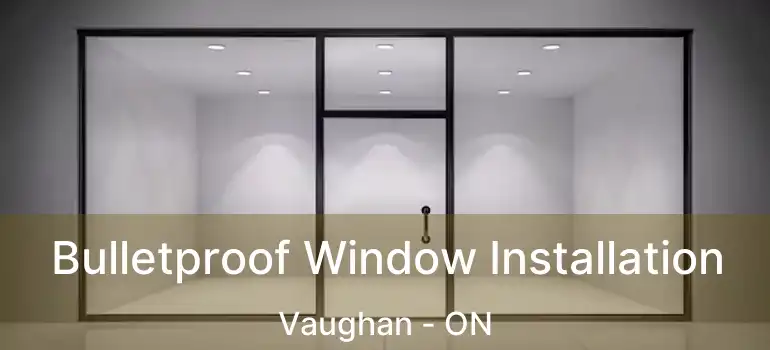  Bulletproof Window Installation Vaughan - ON
