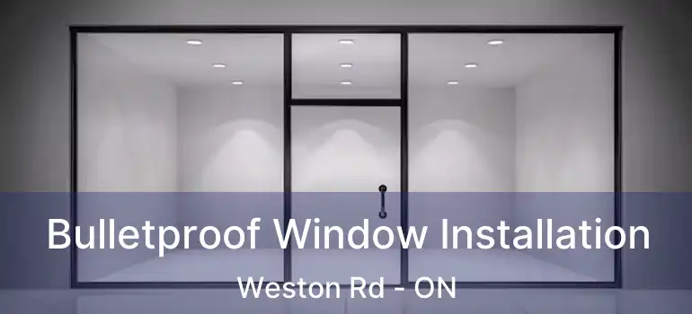 Bulletproof Window Installation Weston Rd - ON