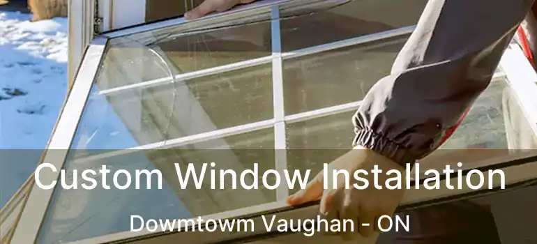  Custom Window Installation Dowmtowm Vaughan - ON