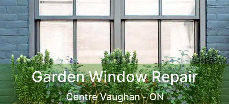  Garden Window Repair Centre Vaughan - ON
