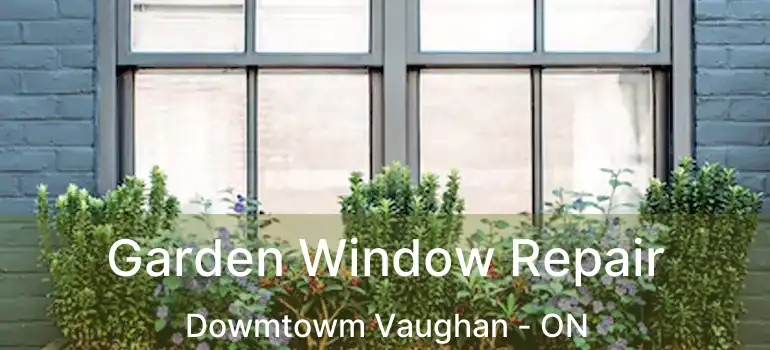  Garden Window Repair Dowmtowm Vaughan - ON