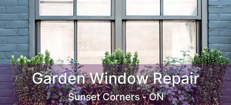  Garden Window Repair Sunset Corners - ON
