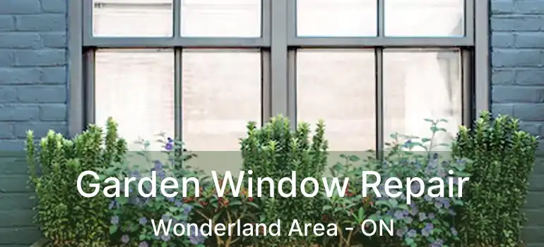  Garden Window Repair Wonderland Area - ON
