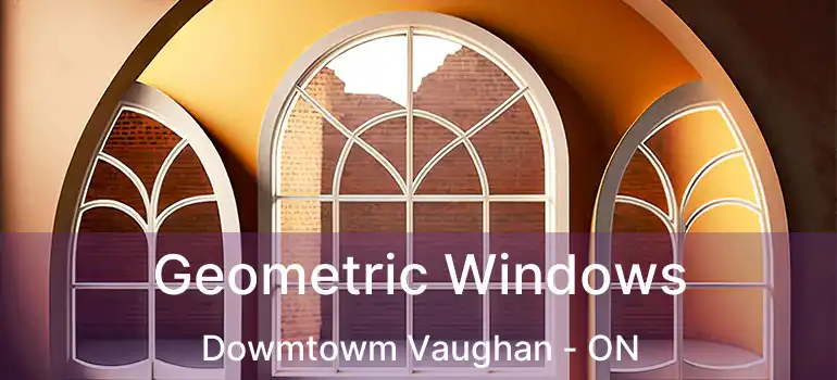  Geometric Windows Dowmtowm Vaughan - ON