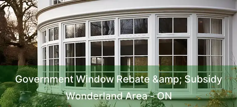 Government Window Rebate & Subsidy Wonderland Area - ON