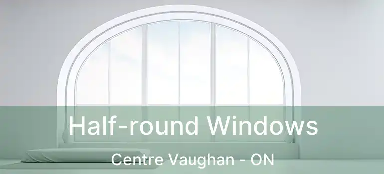  Half-round Windows Centre Vaughan - ON