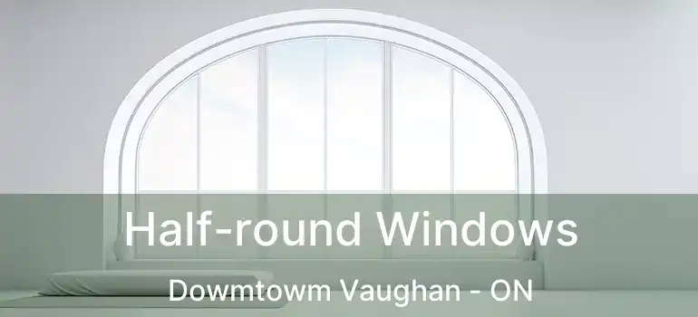  Half-round Windows Dowmtowm Vaughan - ON