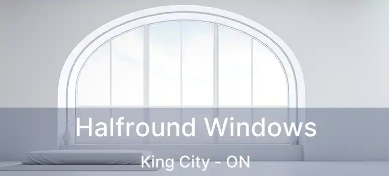 Halfround Windows King City - ON