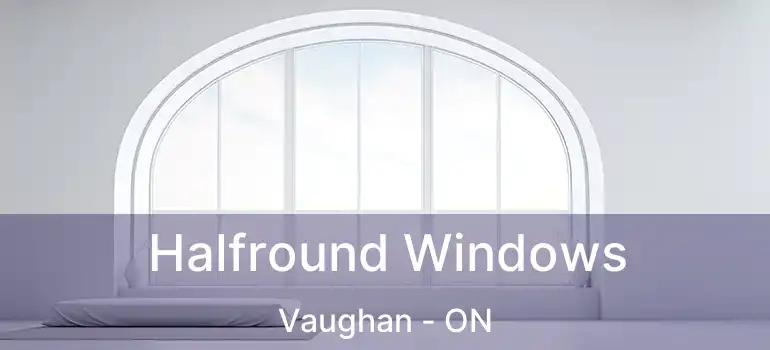  Halfround Windows Vaughan - ON