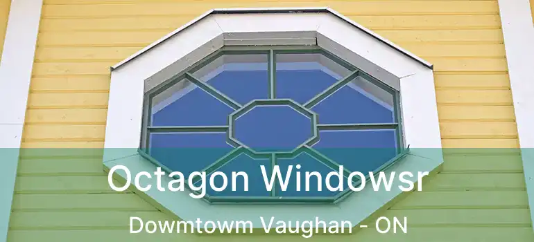  Octagon Windowsr Dowmtowm Vaughan - ON