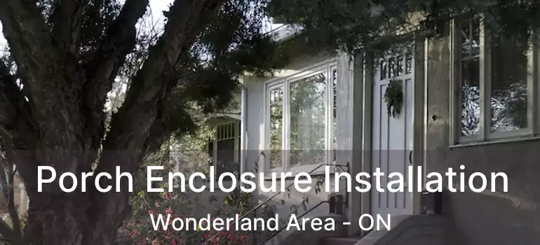  Porch Enclosure Installation Wonderland Area - ON