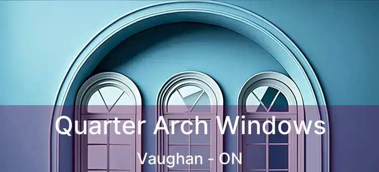  Quarter Arch Windows Vaughan - ON