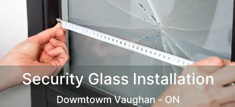  Security Glass Installation Dowmtowm Vaughan - ON