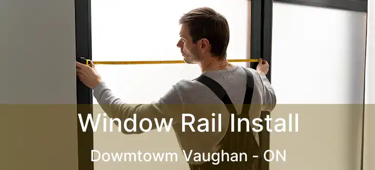  Window Rail Install Dowmtowm Vaughan - ON